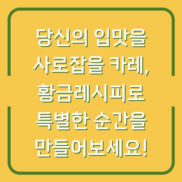 당신의 입맛을 사로잡을 카레, 황금레시피로 특별한 순간을 만들어보세요!