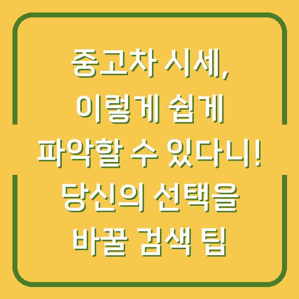 중고차 시세, 이렇게 쉽게 파악할 수 있다니! 당신의 선택을 바꿀 검색 팁