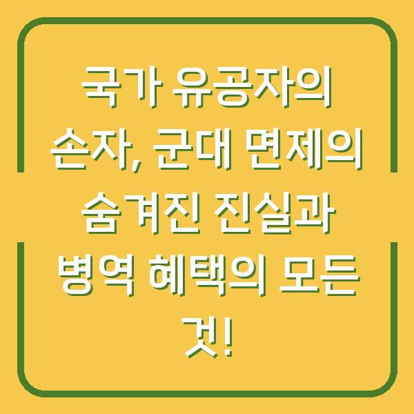국가 유공자의 손자, 군대 면제의 숨겨진 진실과 병역 혜택의 모든 것!