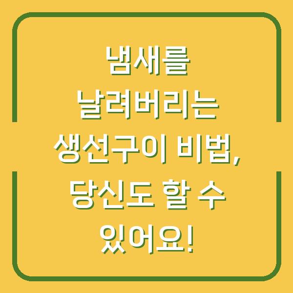 냄새를 날려버리는 생선구이 비법, 당신도 할 수 있어요!