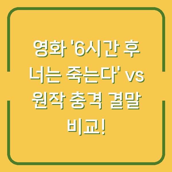 영화 ‘6시간 후 너는 죽는다’ vs 원작 충격 결말 비교!