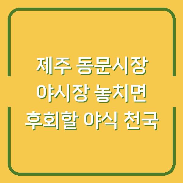 제주 동문시장 야시장 놓치면 후회할 야식 천국