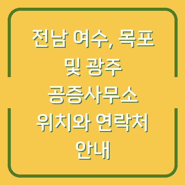 전남 여수, 목포 및 광주 공증사무소 위치와 연락처 안내