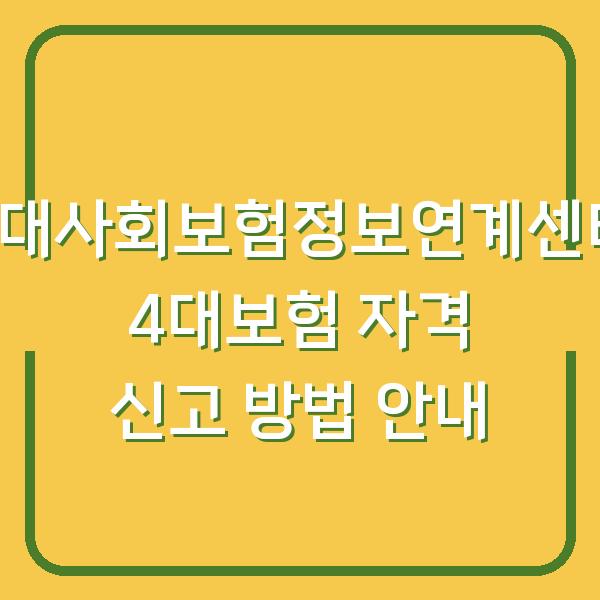 4대사회보험정보연계센터 4대보험 자격 신고 방법 안내