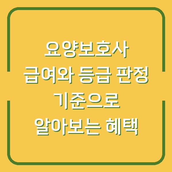 요양보호사 급여와 등급 판정 기준으로 알아보는 혜택