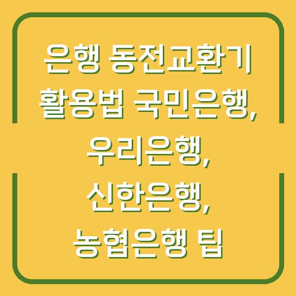 은행 동전교환기 활용법 국민은행, 우리은행, 신한은행, 농협은행 팁
