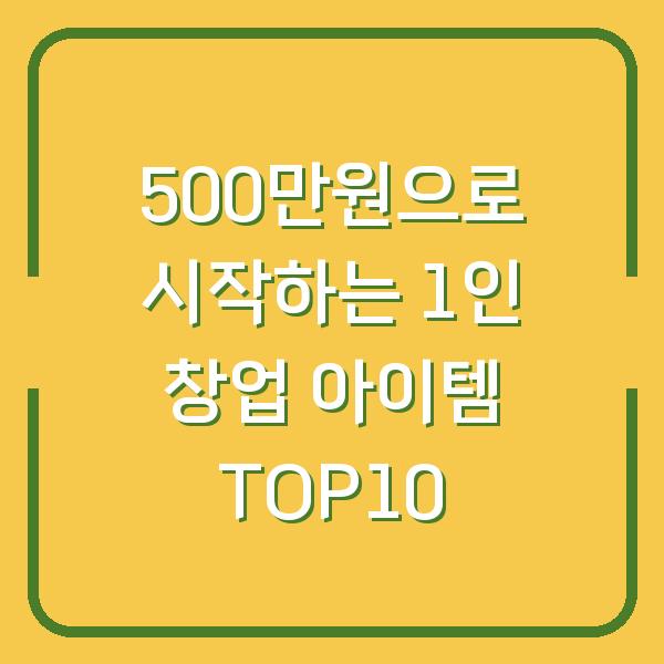 500만원으로 시작하는 1인 창업 아이템 TOP10