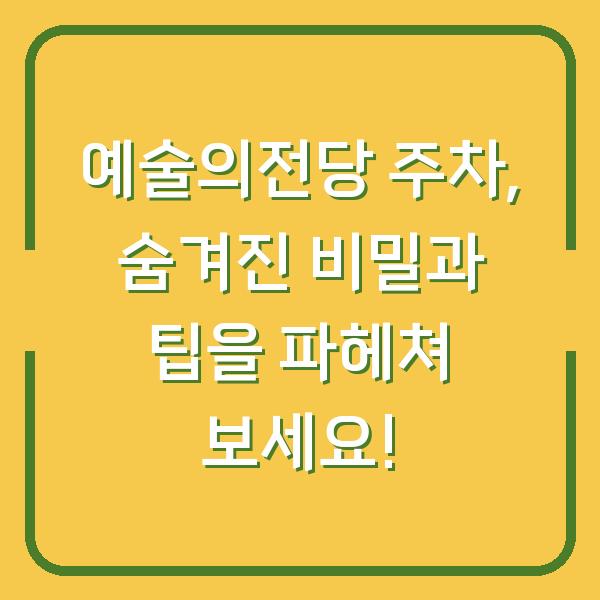 예술의전당 주차, 숨겨진 비밀과 팁을 파헤쳐 보세요!