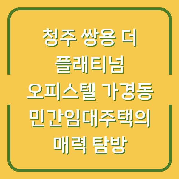 청주 쌍용 더 플래티넘 오피스텔 가경동 민간임대주택의 매력 탐방