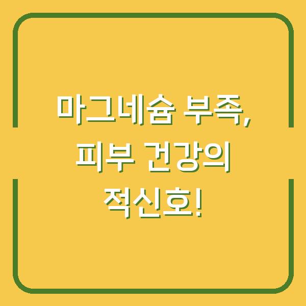 마그네슘 부족, 피부 건강의 적신호!