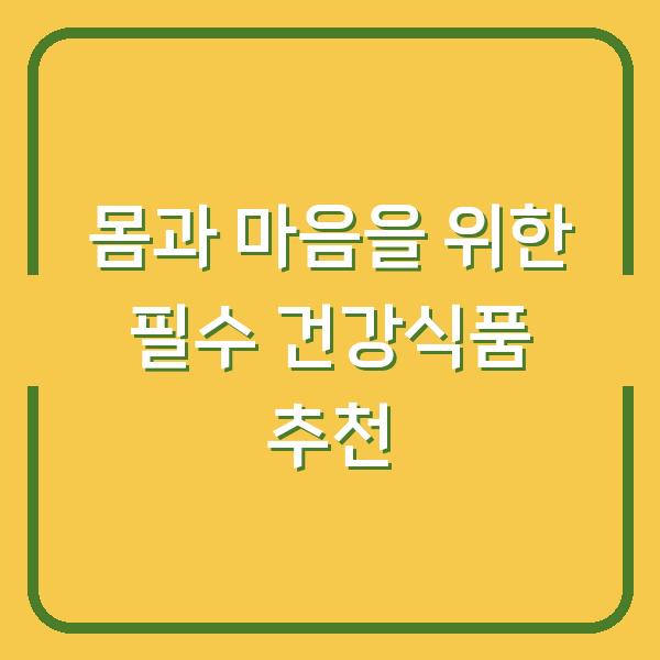 몸과 마음을 위한 필수 건강식품 추천