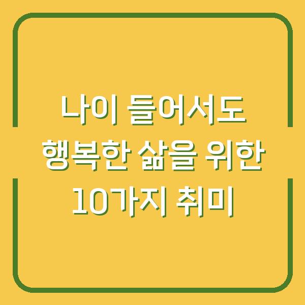 나이 들어서도 행복한 삶을 위한 10가지 취미