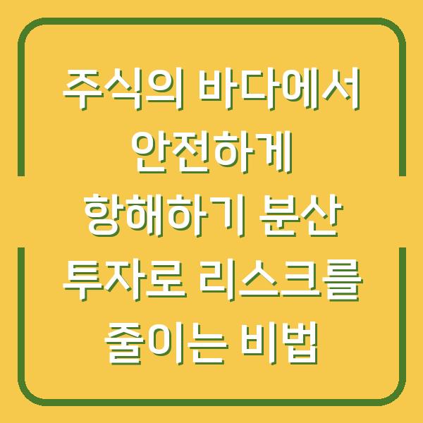 주식의 바다에서 안전하게 항해하기 분산 투자로 리스크를 줄이는 비법
