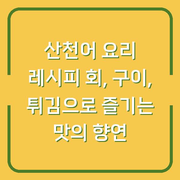 산천어 요리 레시피 회, 구이, 튀김으로 즐기는 맛의 향연