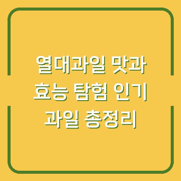열대과일 맛과 효능 탐험 인기 과일 총정리