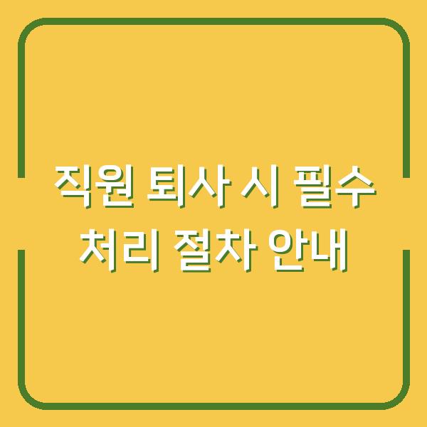 직원 퇴사 시 필수 처리 절차 안내