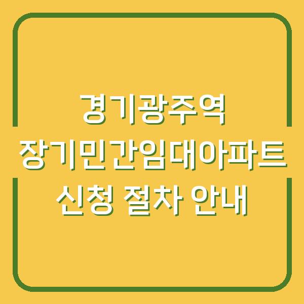 경기광주역 장기민간임대아파트 신청 절차 안내