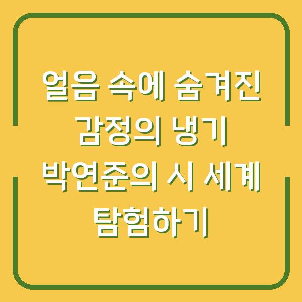 얼음 속에 숨겨진 감정의 냉기 박연준의 시 세계 탐험하기