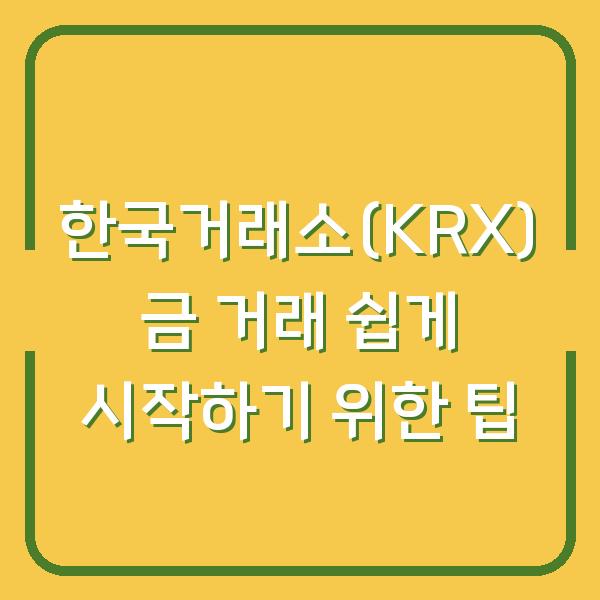 한국거래소(KRX) 금 거래 쉽게 시작하기 위한 팁