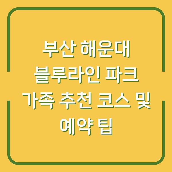 부산 해운대 블루라인 파크 가족 추천 코스 및 예약 팁