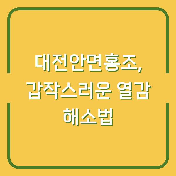 대전안면홍조, 갑작스러운 열감 해소법