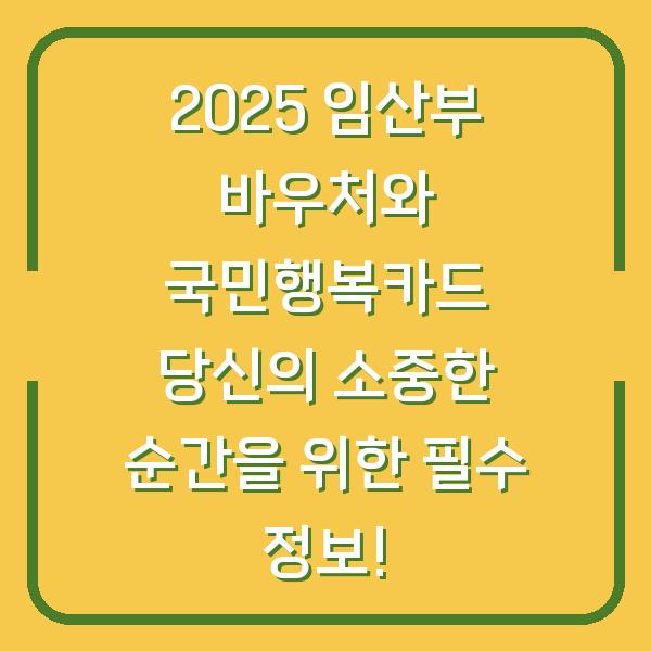 2025 임산부 바우처와 국민행복카드 당신의 소중한 순간을 위한 필수 정보!