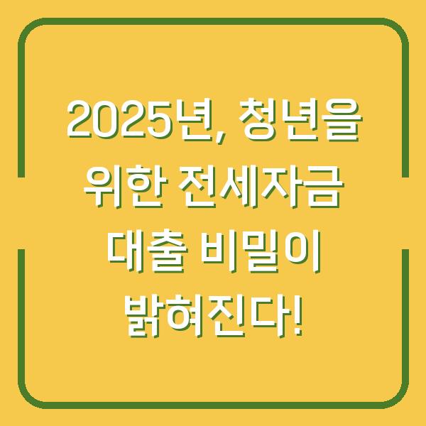 2025년, 청년을 위한 전세자금 대출 비밀이 밝혀진다!