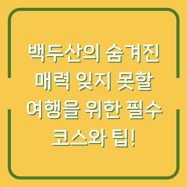 백두산의 숨겨진 매력 잊지 못할 여행을 위한 필수 코스와 팁!