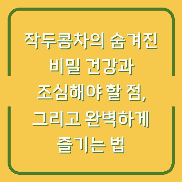 작두콩차의 숨겨진 비밀 건강과 조심해야 할 점, 그리고 완벽하게 즐기는 법