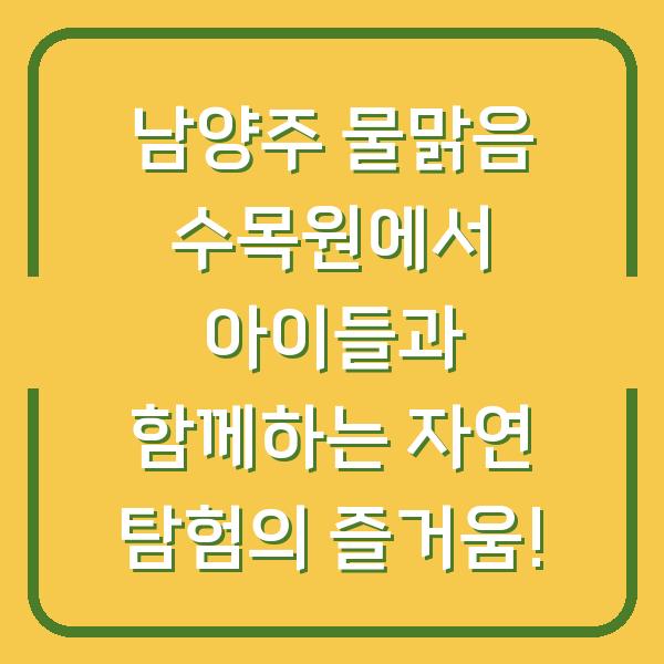 남양주 물맑음 수목원에서 아이들과 함께하는 자연 탐험의 즐거움!