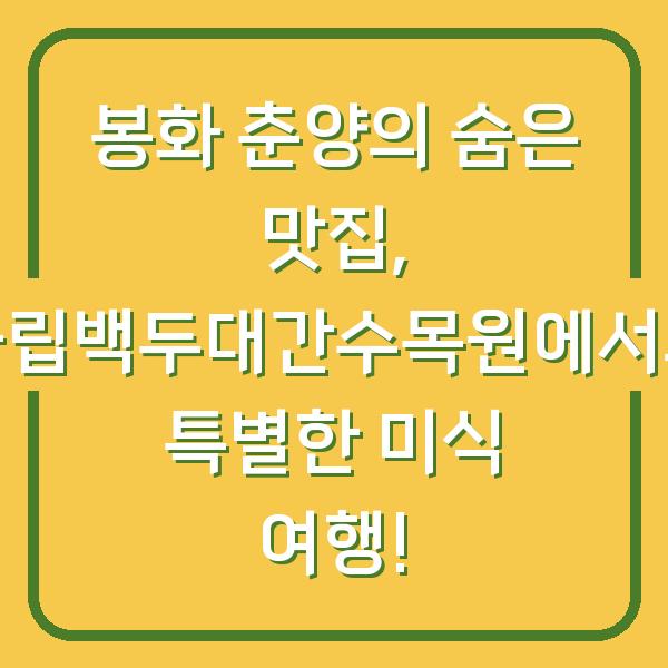 봉화 춘양의 숨은 맛집, 국립백두대간수목원에서의 특별한 미식 여행!