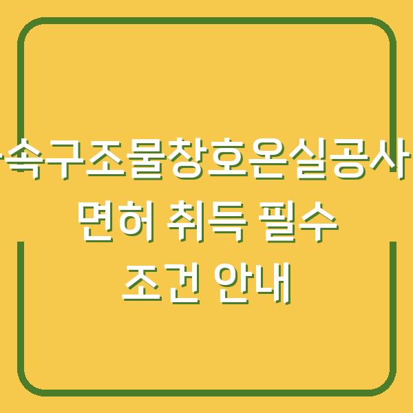 금속구조물창호온실공사업 면허 취득 필수 조건 안내