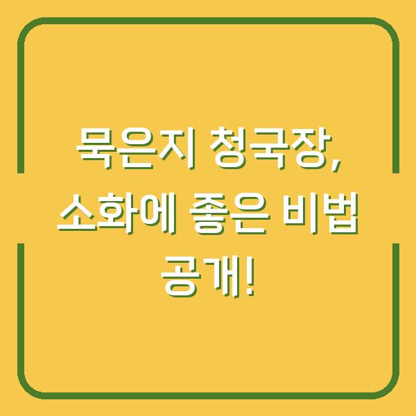 묵은지 청국장, 소화에 좋은 비법 공개!