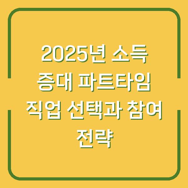 2025년 소득 증대 파트타임 직업 선택과 참여 전략