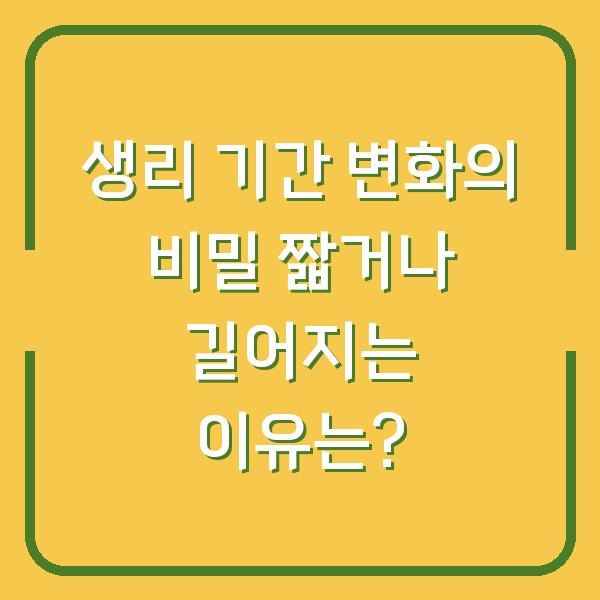 생리 기간 변화의 비밀 짧거나 길어지는 이유는?