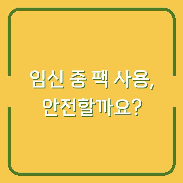 임신 중 팩 사용, 안전할까요?