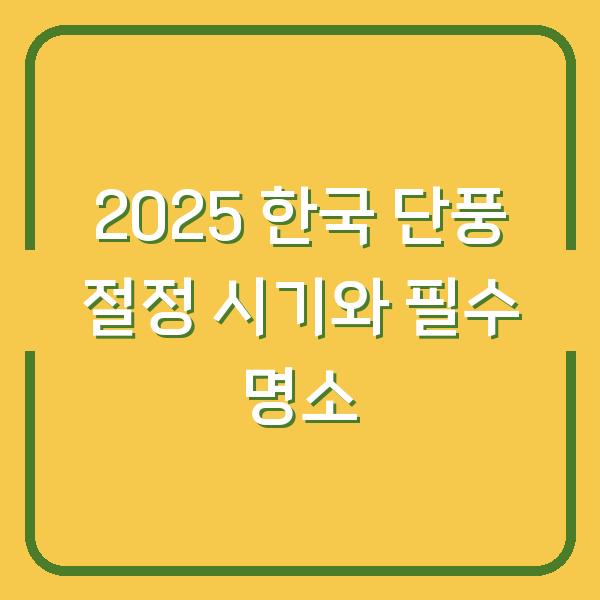 2025 한국 단풍 절정 시기와 필수 명소