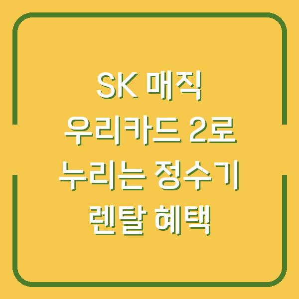 SK 매직 우리카드 2로 누리는 정수기 렌탈 혜택