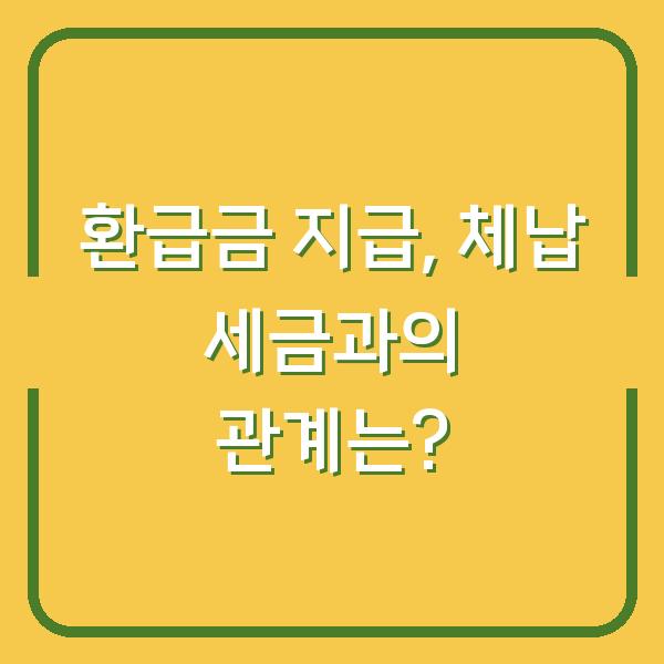 환급금 지급, 체납 세금과의 관계는?