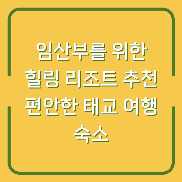 임산부를 위한 힐링 리조트 추천 편안한 태교 여행 숙소