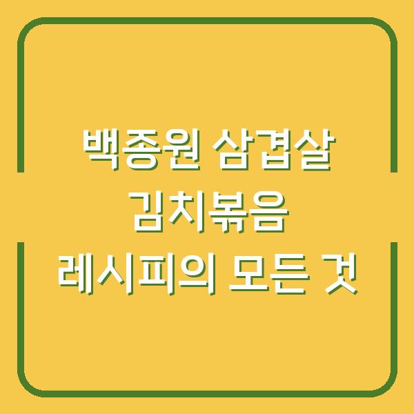 백종원 삼겹살 김치볶음 레시피의 모든 것