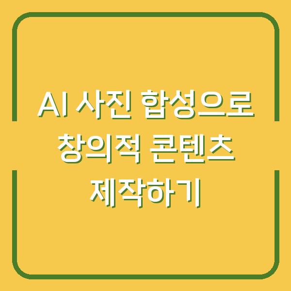 AI 사진 합성으로 창의적 콘텐츠 제작하기