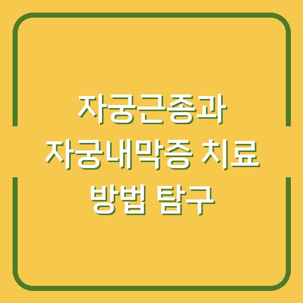 자궁근종과 자궁내막증 치료 방법 탐구