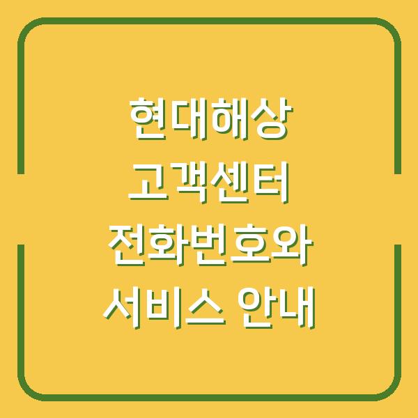 현대해상 고객센터 전화번호와 서비스 안내