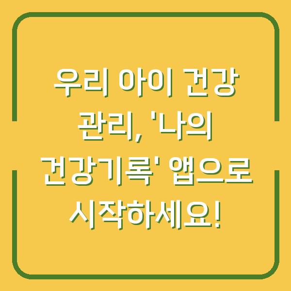 우리 아이 건강 관리, '나의 건강기록' 앱으로 시작하세요!