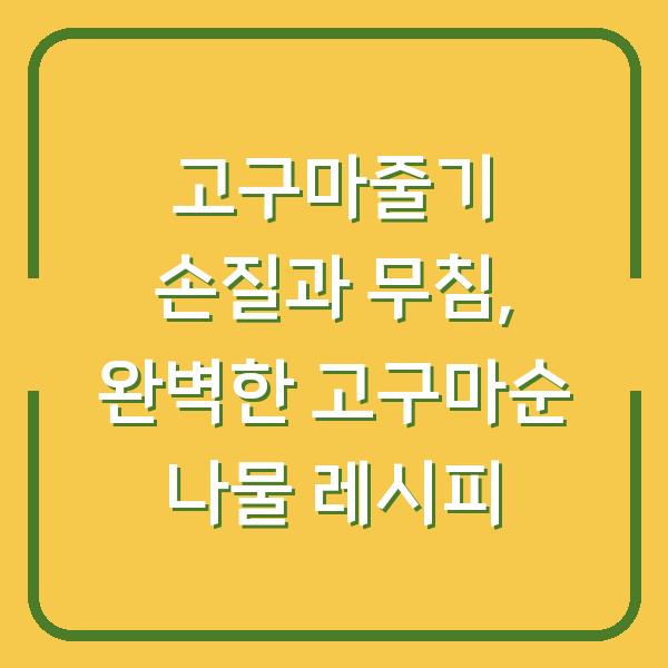 고구마줄기 손질과 무침, 완벽한 고구마순 나물 레시피