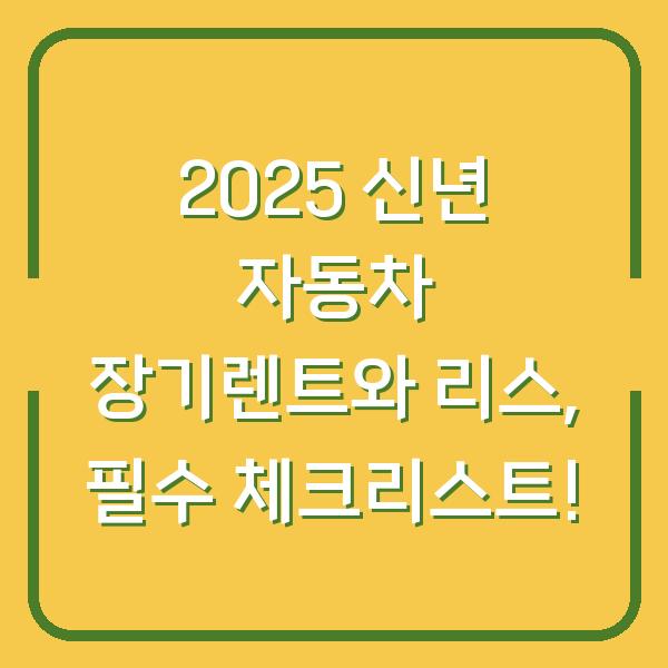 2025 신년 자동차 장기렌트와 리스, 필수 체크리스트!
