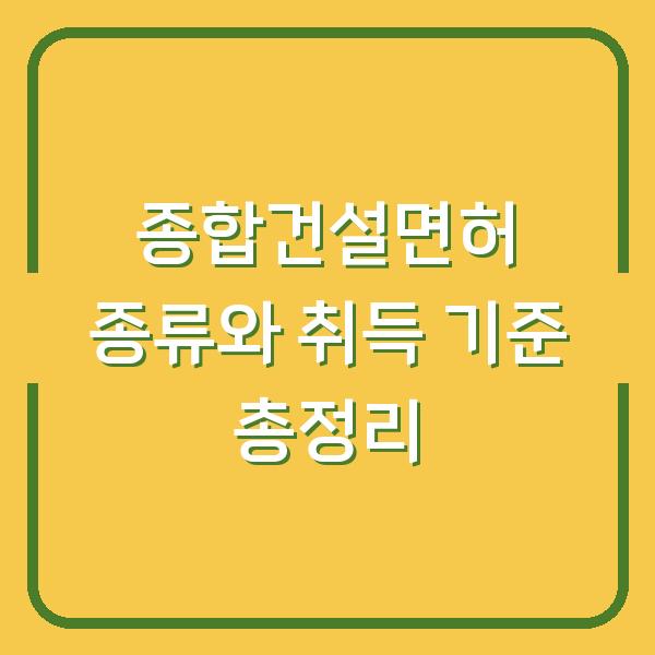 종합건설면허 종류와 취득 기준 총정리