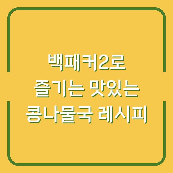 백패커2로 즐기는 맛있는 콩나물국 레시피