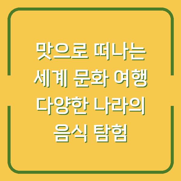 맛으로 떠나는 세계 문화 여행 다양한 나라의 음식 탐험
